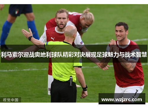 利马素尔迎战奥地利球队精彩对决展现足球魅力与战术智慧