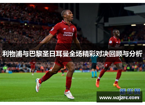 利物浦与巴黎圣日耳曼全场精彩对决回顾与分析