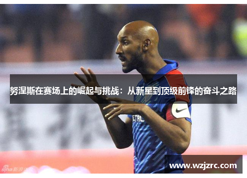 努涅斯在赛场上的崛起与挑战：从新星到顶级前锋的奋斗之路