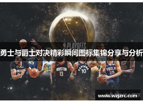 勇士与爵士对决精彩瞬间图标集锦分享与分析