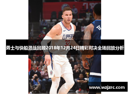 勇士与快船激战回顾2018年12月24日精彩对决全场回放分析