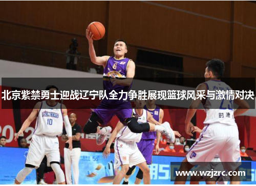 北京紫禁勇士迎战辽宁队全力争胜展现篮球风采与激情对决