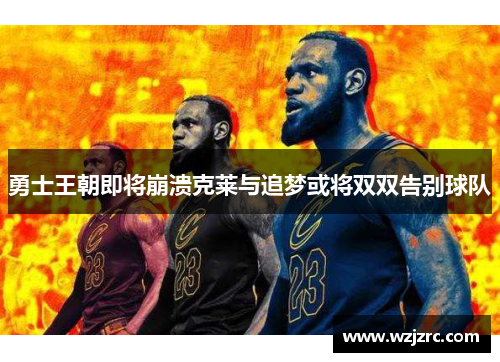 勇士王朝即将崩溃克莱与追梦或将双双告别球队