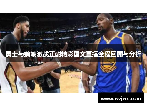 勇士与鹈鹕激战正酣精彩图文直播全程回顾与分析