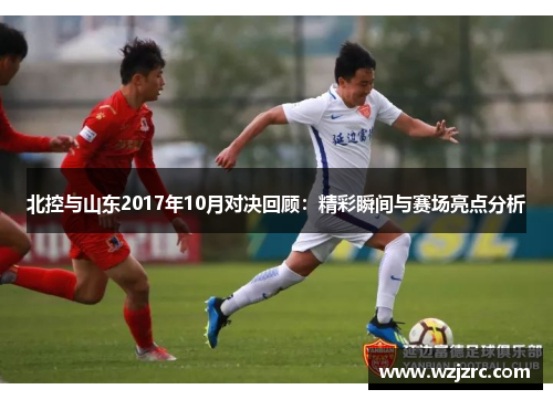 北控与山东2017年10月对决回顾：精彩瞬间与赛场亮点分析