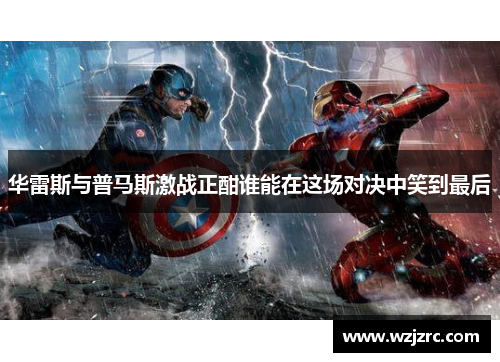 华雷斯与普马斯激战正酣谁能在这场对决中笑到最后