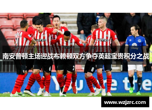 南安普顿主场迎战布赖顿双方争夺英超宝贵积分之战