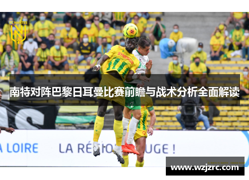南特对阵巴黎日耳曼比赛前瞻与战术分析全面解读
