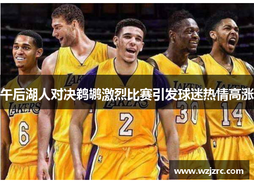 午后湖人对决鹈鹕激烈比赛引发球迷热情高涨