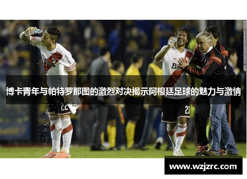 博卡青年与帕特罗那图的激烈对决揭示阿根廷足球的魅力与激情