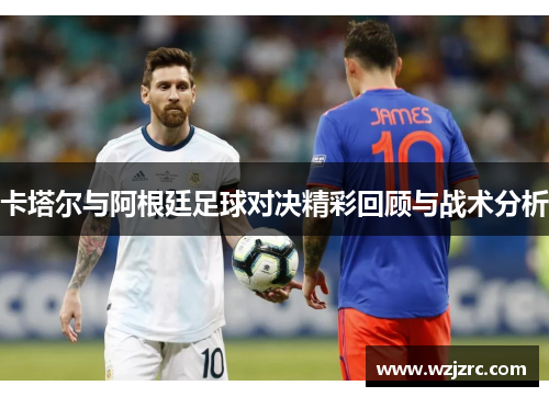 卡塔尔与阿根廷足球对决精彩回顾与战术分析