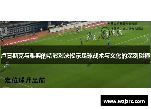 卢甘斯克与雅典的精彩对决揭示足球战术与文化的深刻碰撞