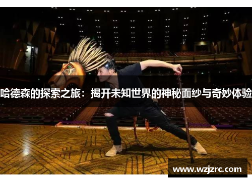 哈德森的探索之旅：揭开未知世界的神秘面纱与奇妙体验