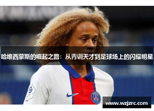 哈维西蒙斯的崛起之路：从青训天才到足球场上的闪耀明星