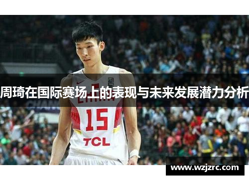 周琦在国际赛场上的表现与未来发展潜力分析
