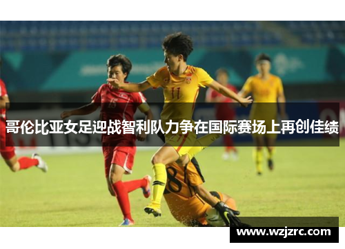 哥伦比亚女足迎战智利队力争在国际赛场上再创佳绩