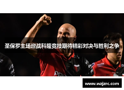 圣保罗主场迎战科隆竞技期待精彩对决与胜利之争