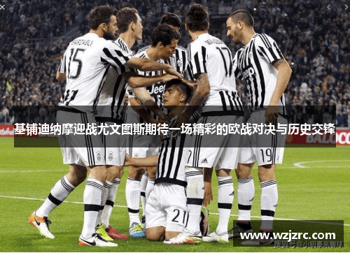 基铺迪纳摩迎战尤文图斯期待一场精彩的欧战对决与历史交锋