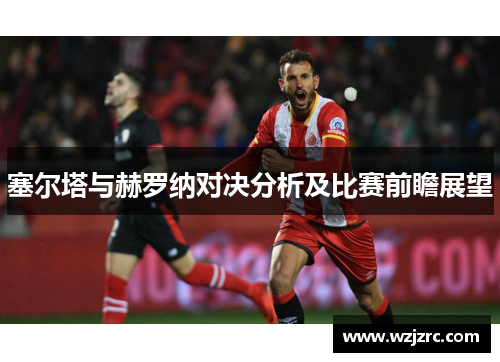 塞尔塔与赫罗纳对决分析及比赛前瞻展望