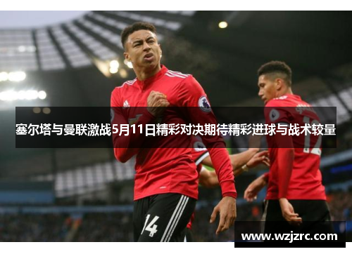 塞尔塔与曼联激战5月11日精彩对决期待精彩进球与战术较量