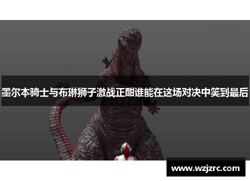 墨尔本骑士与布琳狮子激战正酣谁能在这场对决中笑到最后