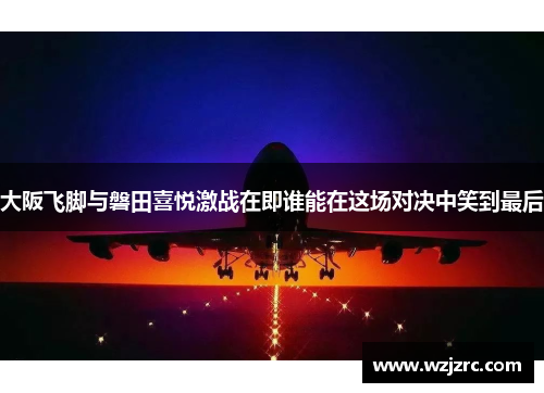 大阪飞脚与磐田喜悦激战在即谁能在这场对决中笑到最后