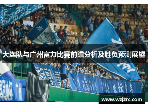 大连队与广州富力比赛前瞻分析及胜负预测展望