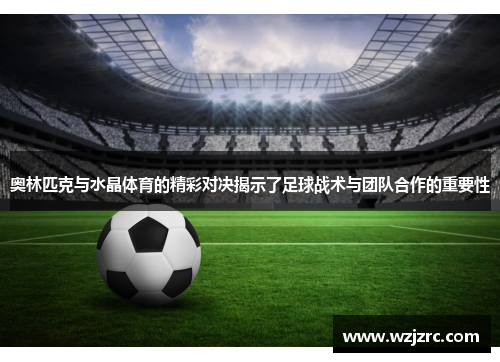 奥林匹克与水晶体育的精彩对决揭示了足球战术与团队合作的重要性