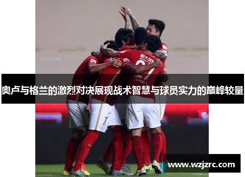 奥卢与格兰的激烈对决展现战术智慧与球员实力的巅峰较量