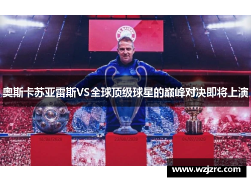 奥斯卡苏亚雷斯VS全球顶级球星的巅峰对决即将上演