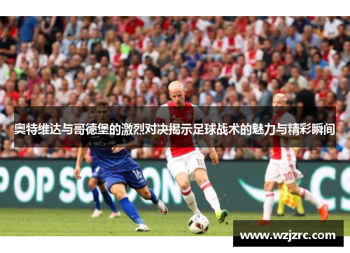 奥特维达与哥德堡的激烈对决揭示足球战术的魅力与精彩瞬间