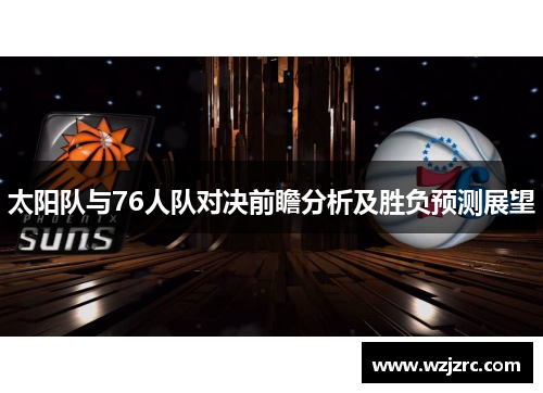 太阳队与76人队对决前瞻分析及胜负预测展望