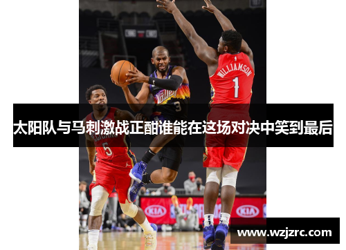 太阳队与马刺激战正酣谁能在这场对决中笑到最后