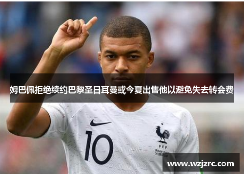 姆巴佩拒绝续约巴黎圣日耳曼或今夏出售他以避免失去转会费