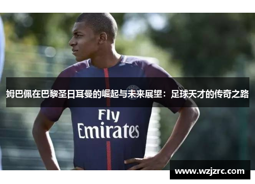 姆巴佩在巴黎圣日耳曼的崛起与未来展望：足球天才的传奇之路