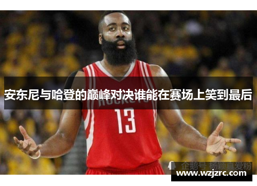 安东尼与哈登的巅峰对决谁能在赛场上笑到最后