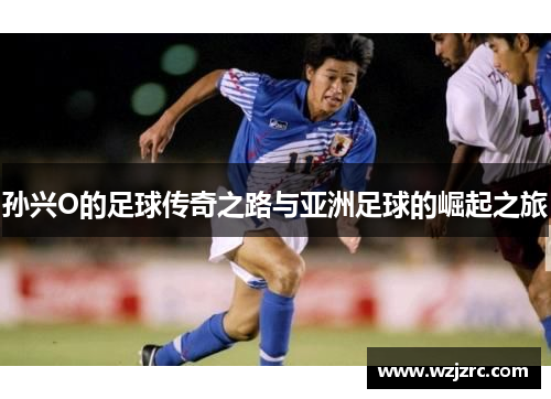 孙兴O的足球传奇之路与亚洲足球的崛起之旅