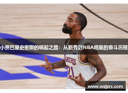 小贾巴里史密斯的崛起之路：从新秀到NBA明星的奋斗历程