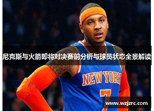 尼克斯与火箭即将对决赛前分析与球员状态全景解读
