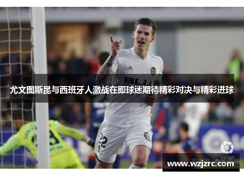 尤文图斯昆与西班牙人激战在即球迷期待精彩对决与精彩进球