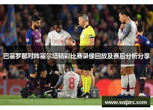 巴塞罗那对阵塞尔塔精彩比赛录像回放及赛后分析分享