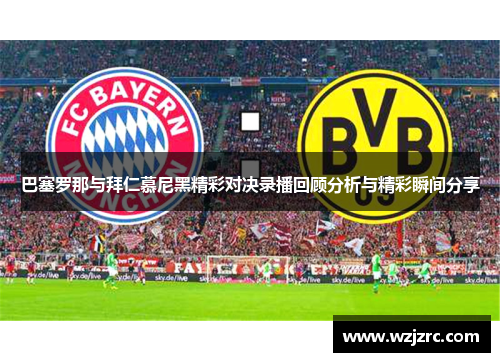 巴塞罗那与拜仁慕尼黑精彩对决录播回顾分析与精彩瞬间分享