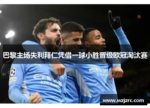 巴黎主场失利拜仁凭借一球小胜晋级欧冠淘汰赛