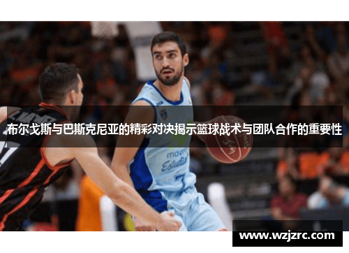 布尔戈斯与巴斯克尼亚的精彩对决揭示篮球战术与团队合作的重要性