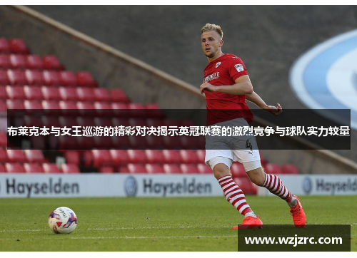 布莱克本与女王巡游的精彩对决揭示英冠联赛的激烈竞争与球队实力较量