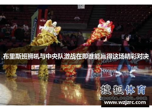 布里斯班狮吼与中央队激战在即谁能赢得这场精彩对决