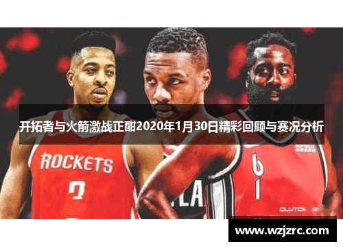 开拓者与火箭激战正酣2020年1月30日精彩回顾与赛况分析