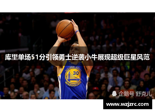 库里单场51分引领勇士逆袭小牛展现超级巨星风范