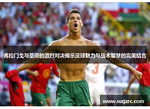弗拉门戈与圣荷的激烈对决揭示足球魅力与战术智慧的完美结合