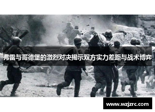 弗雷与哥德堡的激烈对决揭示双方实力差距与战术博弈